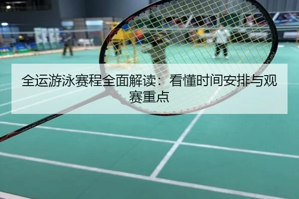 全运游泳赛程全面解读：看懂时间安排与观赛重点
