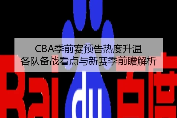 CBA季前赛预告热度升温 各队备战看点与新赛季前瞻解析