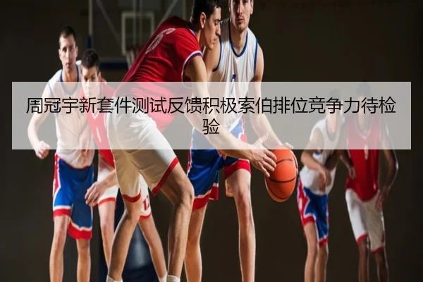 周冠宇新套件测试反馈积极索伯排位竞争力待检验