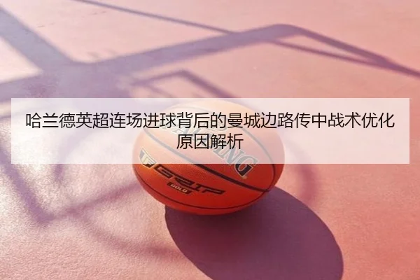 哈兰德英超连场进球背后的曼城边路传中战术优化原因解析