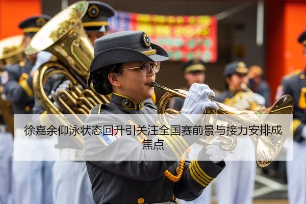 徐嘉余仰泳状态回升引关注全国赛前景与接力安排成焦点