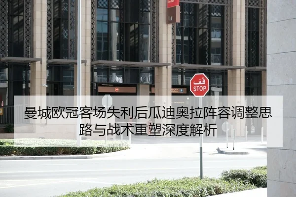 曼城欧冠客场失利后瓜迪奥拉阵容调整思路与战术重塑深度解析