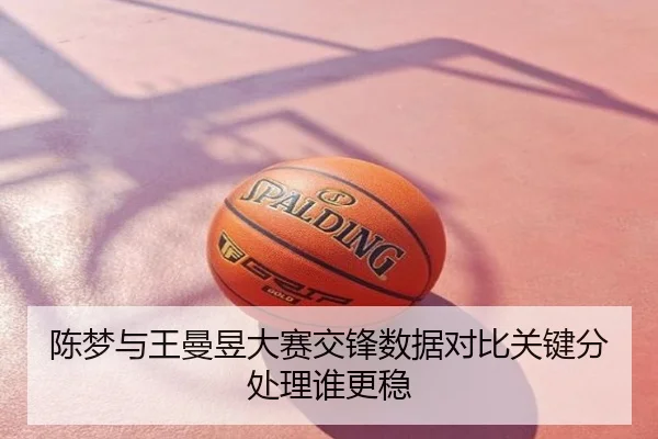 陈梦与王曼昱大赛交锋数据对比关键分处理谁更稳
