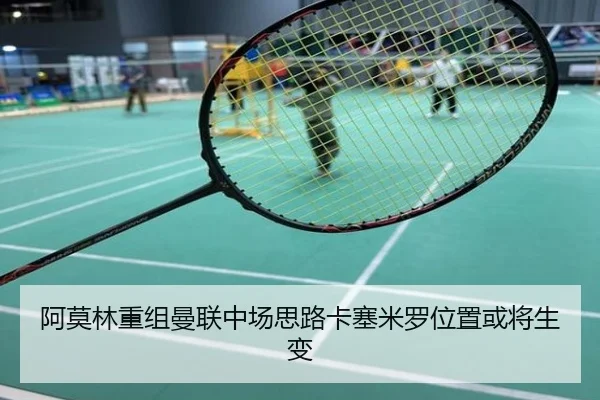 阿莫林重组曼联中场思路卡塞米罗位置或将生变