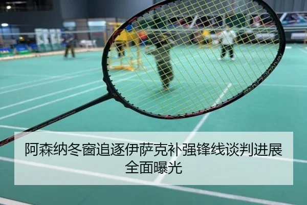 阿森纳冬窗追逐伊萨克补强锋线谈判进展全面曝光